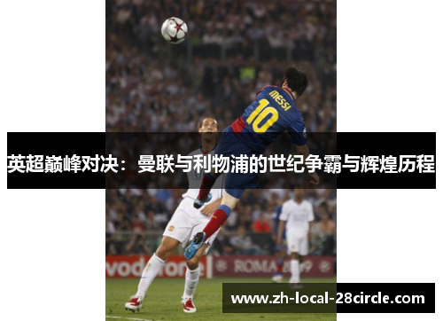 英超巅峰对决：曼联与利物浦的世纪争霸与辉煌历程