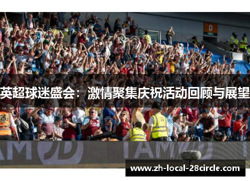 英超球迷盛会：激情聚集庆祝活动回顾与展望