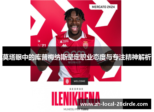 莫塔眼中的库普梅纳斯坚定职业态度与专注精神解析 莫塔眼中的库普梅纳斯坚定职业态度与专注精神解析