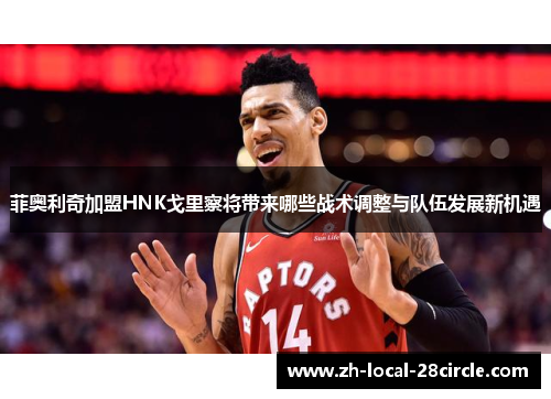 菲奥利奇加盟HNK戈里察将带来哪些战术调整与队伍发展新机遇