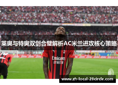 莱奥与特奥双剑合璧解析AC米兰进攻核心策略