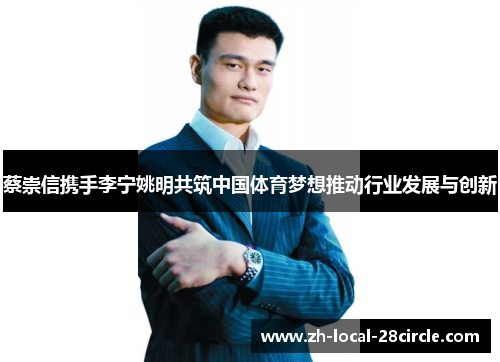 蔡崇信携手李宁姚明共筑中国体育梦想推动行业发展与创新