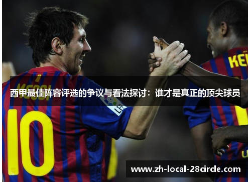 西甲最佳阵容评选的争议与看法探讨：谁才是真正的顶尖球员