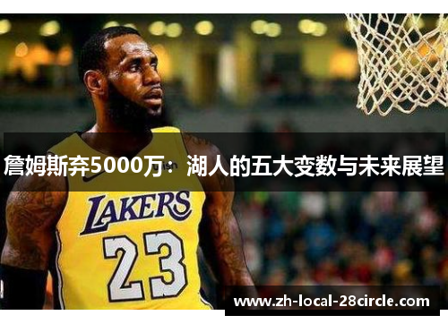 詹姆斯弃5000万：湖人的五大变数与未来展望