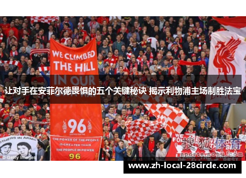让对手在安菲尔德畏惧的五个关键秘诀 揭示利物浦主场制胜法宝 让对手在安菲尔德畏惧的五个关键秘诀 揭示利物浦主场制胜法宝