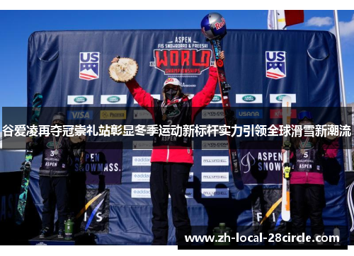 谷爱凌再夺冠崇礼站彰显冬季运动新标杆实力引领全球滑雪新潮流