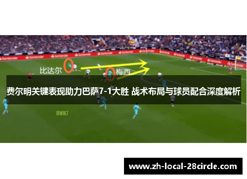 费尔明关键表现助力巴萨7-1大胜 战术布局与球员配合深度解析