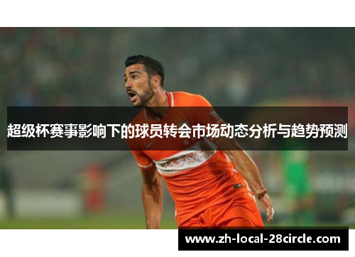 超级杯赛事影响下的球员转会市场动态分析与趋势预测 超级杯赛事影响下的球员转会市场动态分析与趋势预测