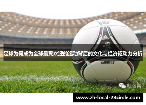 足球为何成为全球最受欢迎的运动背后的文化与经济驱动力分析 足球为何成为全球最受欢迎的运动背后的文化与经济驱动力分析