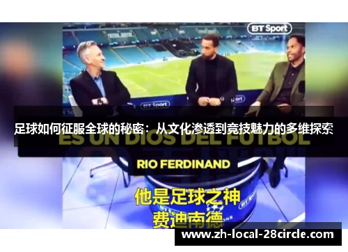 足球如何征服全球的秘密:从文化渗透到竞技魅力的多维探索 足球如何征服全球的秘密:从文化渗透到竞技魅力的多维探索