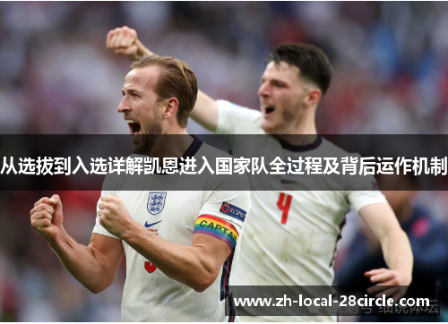 从选拔到入选详解凯恩进入国家队全过程及背后运作机制