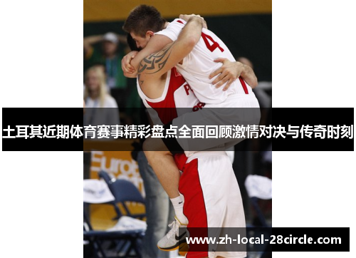 土耳其近期体育赛事精彩盘点全面回顾激情对决与传奇时刻