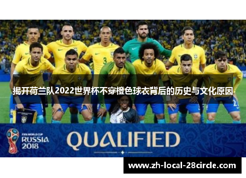 揭开荷兰队2022世界杯不穿橙色球衣背后的历史与文化原因 揭开荷兰队2022世界杯不穿橙色球衣背后的历史与文化原因