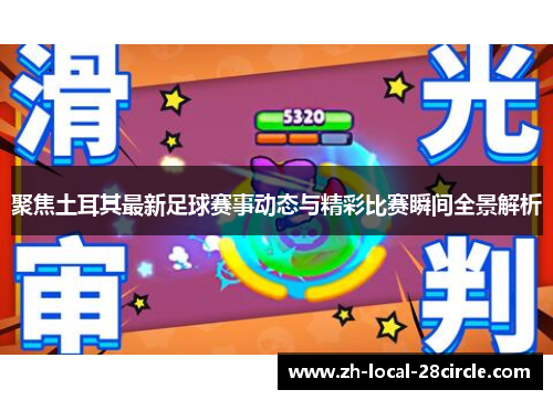 聚焦土耳其最新足球赛事动态与精彩比赛瞬间全景解析