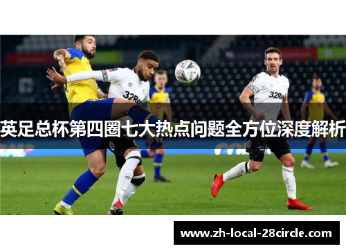英足总杯第四圈七大热点问题全方位深度解析 英足总杯第四圈七大热点问题全方位深度解析