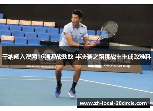 辛纳闯入澳网16强迎战劲敌 半决赛之路挑战重重成败难料