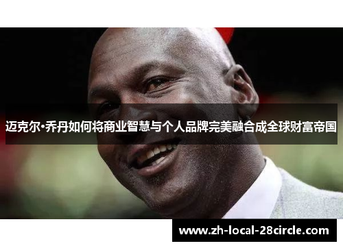 迈克尔·乔丹如何将商业智慧与个人品牌完美融合成全球财富帝国