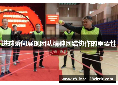 进球瞬间展现团队精神团结协作的重要性 进球瞬间展现团队精神团结协作的重要性
