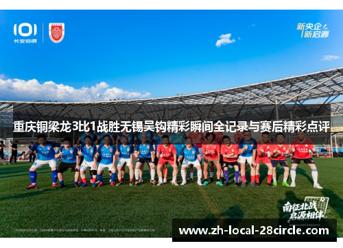 重庆铜梁龙3比1战胜无锡吴钩精彩瞬间全记录与赛后精彩点评