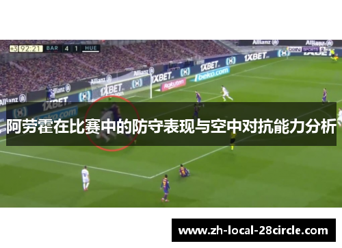 阿劳霍在比赛中的防守表现与空中对抗能力分析