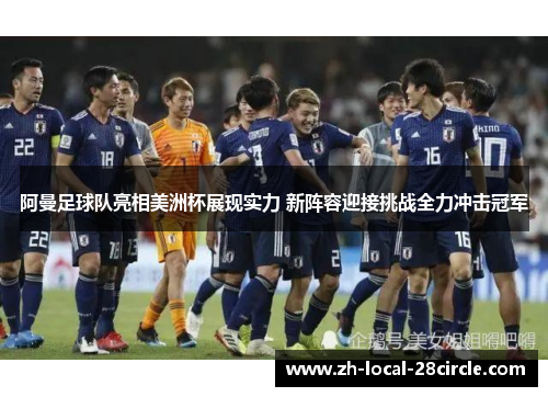 阿曼足球队亮相美洲杯展现实力 新阵容迎接挑战全力冲击冠军