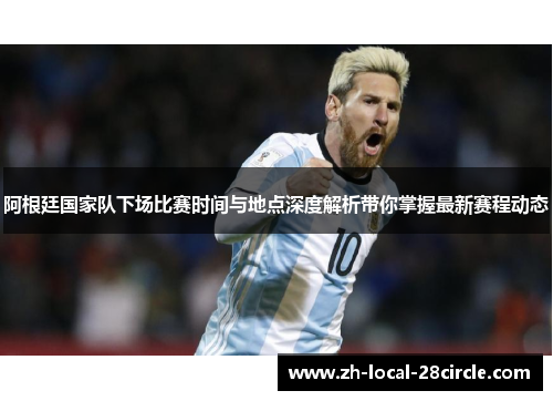 阿根廷国家队下场比赛时间与地点深度解析带你掌握最新赛程动态