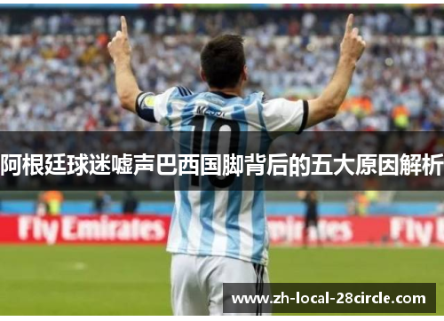 阿根廷球迷嘘声巴西国脚背后的五大原因解析