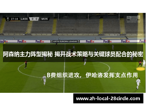 阿森纳主力阵型揭秘 揭开战术策略与关键球员配合的秘密