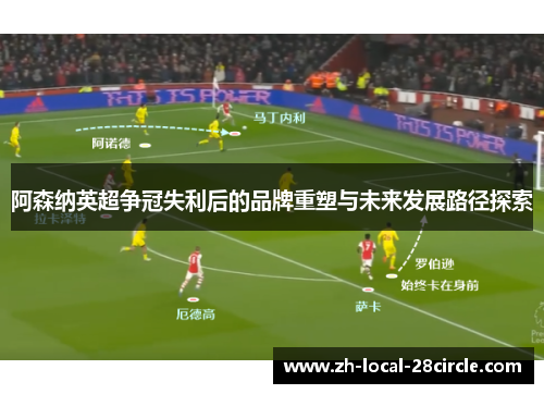 阿森纳英超争冠失利后的品牌重塑与未来发展路径探索