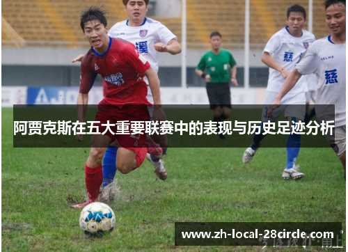 阿贾克斯在五大重要联赛中的表现与历史足迹分析