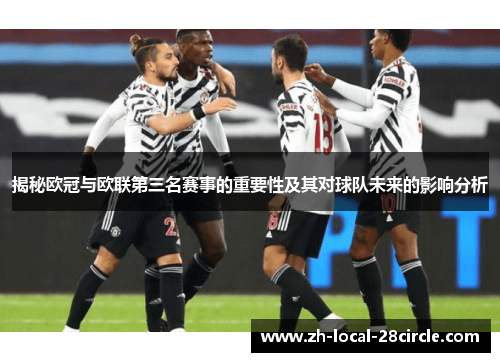 揭秘欧冠与欧联第三名赛事的重要性及其对球队未来的影响分析