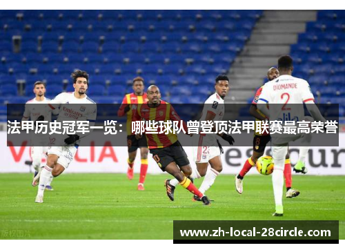 法甲历史冠军一览：哪些球队曾登顶法甲联赛最高荣誉