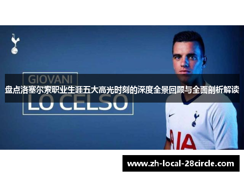 盘点洛塞尔索职业生涯五大高光时刻的深度全景回顾与全面剖析解读