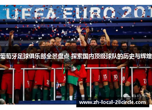 葡萄牙足球俱乐部全景盘点 探索国内顶级球队的历史与辉煌