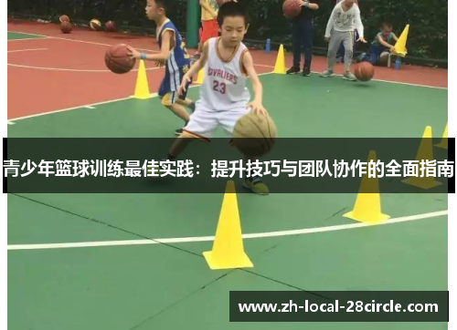 青少年篮球训练最佳实践：提升技巧与团队协作的全面指南
