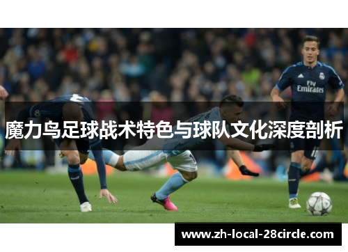 魔力鸟足球战术特色与球队文化深度剖析