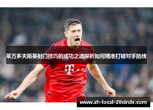 莱万多夫斯基射门技巧的成功之道探析如何精准打破对手防线 莱万多夫斯基射门技巧的成功之道探析如何精准打破对手防线