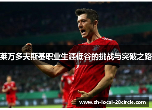 莱万多夫斯基职业生涯低谷的挑战与突破之路