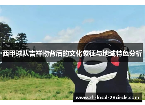 西甲球队吉祥物背后的文化象征与地域特色分析