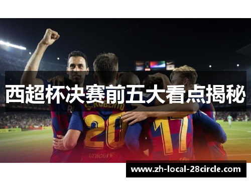 西超杯决赛前五大看点揭秘