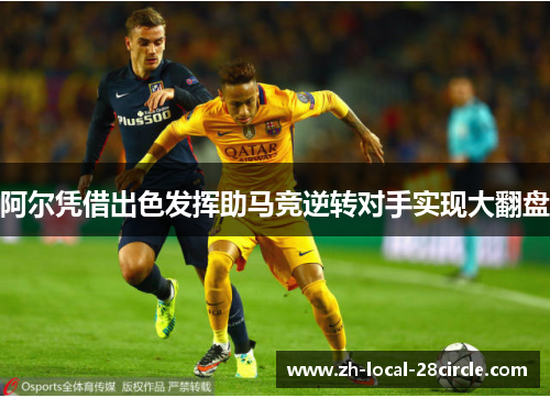 阿尔凭借出色发挥助马竞逆转对手实现大翻盘 阿尔凭借出色发挥助马竞逆转对手实现大翻盘