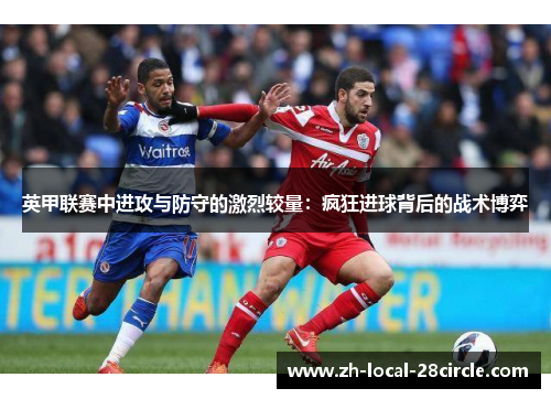 英甲联赛中进攻与防守的激烈较量：疯狂进球背后的战术博弈