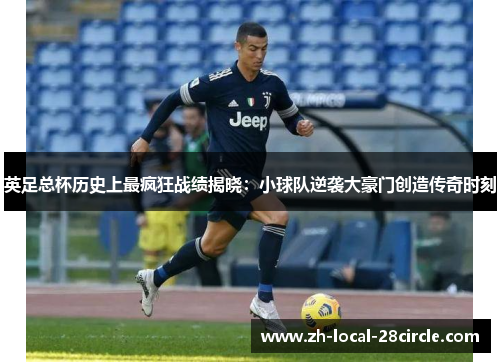 英足总杯历史上最疯狂战绩揭晓:小球队逆袭大豪门创造传奇时刻 英足总杯历史上最疯狂战绩揭晓:小球队逆袭大豪门创造传奇时刻