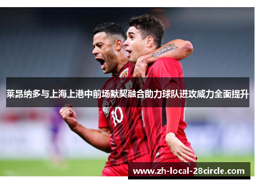 莱昂纳多与上海上港中前场默契融合助力球队进攻威力全面提升