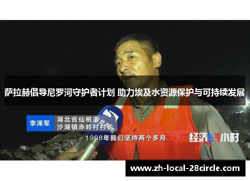 萨拉赫倡导尼罗河守护者计划 助力埃及水资源保护与可持续发展