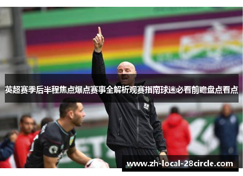 英超赛季后半程焦点爆点赛事全解析观赛指南球迷必看前瞻盘点看点 英超赛季后半程焦点爆点赛事全解析观赛指南球迷必看前瞻盘点看点