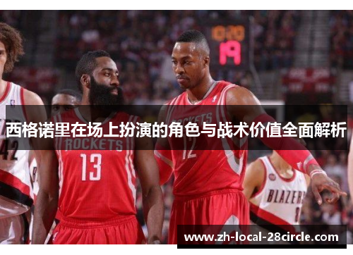 西格诺里在场上扮演的角色与战术价值全面解析 西格诺里在场上扮演的角色与战术价值全面解析