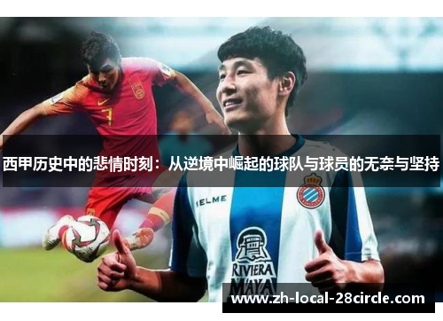 西甲历史中的悲情时刻:从逆境中崛起的球队与球员的无奈与坚持 西甲历史中的悲情时刻:从逆境中崛起的球队与球员的无奈与坚持