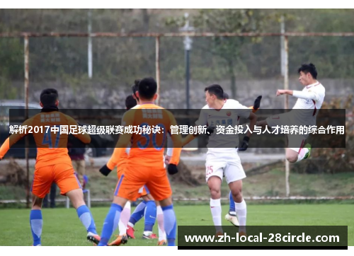 解析2017中国足球超级联赛成功秘诀:管理创新、资金投入与人才培养的综合作用 解析2017中国足球超级联赛成功秘诀:管理创新、资金投入与人才培养的综合作用