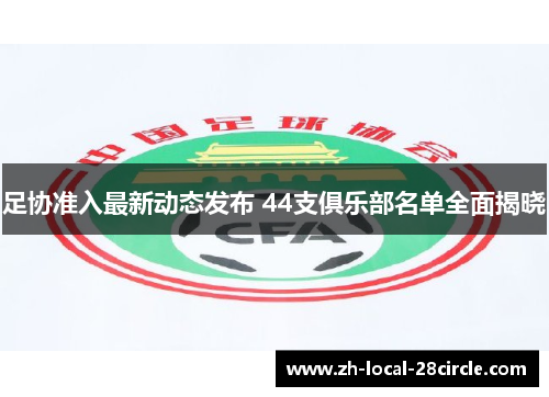 足协准入最新动态发布 44支俱乐部名单全面揭晓